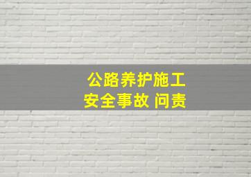 公路养护施工安全事故 问责